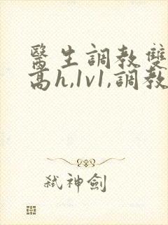 医生调教双性(高h,1v1,调教)男