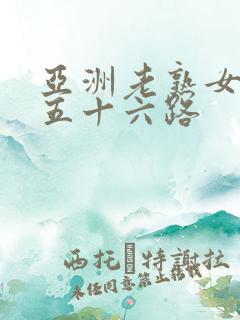 亚洲老熟女妇色五十六路