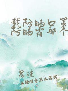 戴防晒口罩和涂防晒霜哪个好