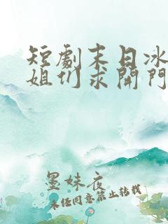 短剧末日冰封姐姐们求开门