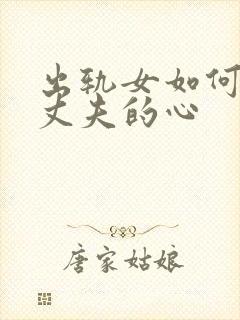 出轨女如何挽回丈夫的心