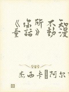 《你所不知道的童话》动漫