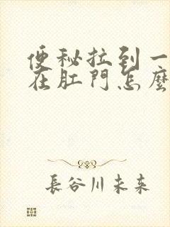 便秘拉到一半堵在肛门怎么办