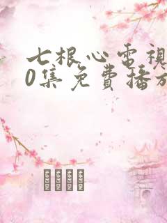 七根心电视剧40集免费播放