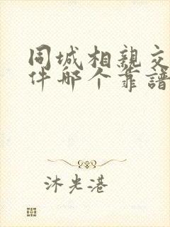 同城相亲交友软件哪个靠谱一点