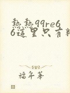 热热99re66这里只有精品