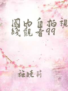 国内自拍视频在线观看99