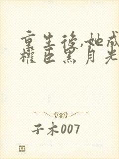 重生后,她成了权臣黑月光原著