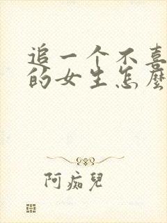 追一个不喜欢你的女生怎么追