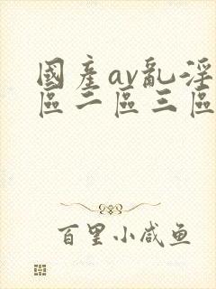 国产av乱淫一区二区三区