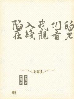 陷入我们的热恋在线观看免费全集