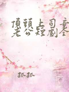 顶头上司竟是我老公短剧全集在线观看