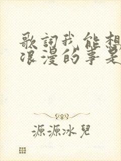 歌词我能想到最浪漫的事是什么歌