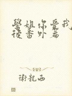 学姐你爱我 婚后番外篇