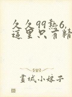 久久99热6,这里只有精品