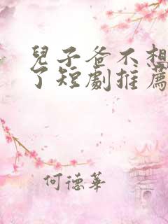 儿子爸不想努力了短剧推荐