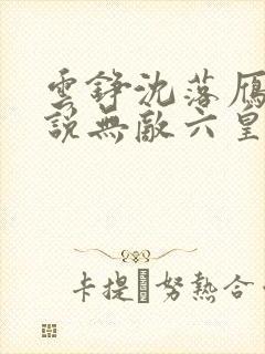 云铮沈落雁的小说无敌六皇子