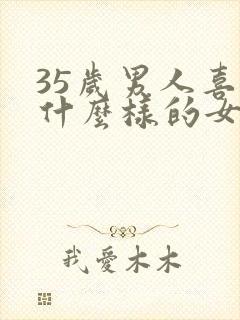 35岁男人喜欢什么样的女人