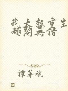 我太想重生了笔趣阁无错