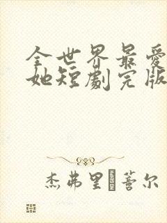 全世界最爱我的她短剧完版全集