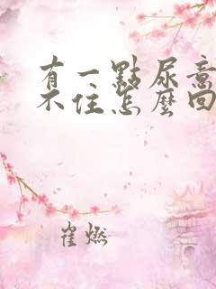 有一点尿意就憋不住怎么回事