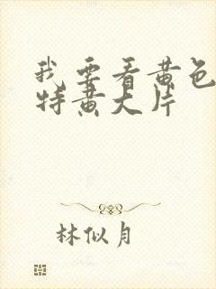 我要看黄色一级特黄大片