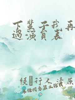 下辈子我再好好过演员表