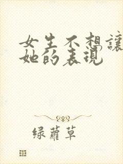 女生不想让你追她的表现