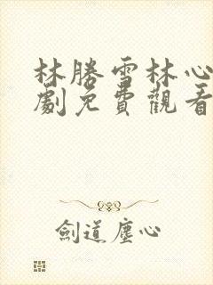 林胜雪林心瑶短剧免费观看