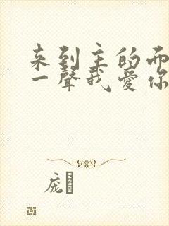 来到主的面前说一声我爱你歌词歌谱