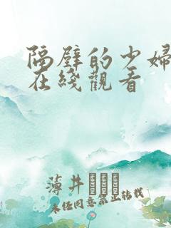 隔壁的少妇视频在线观看