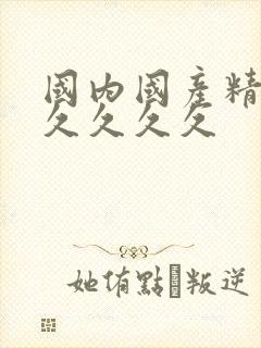 国内国产精品久久久久久