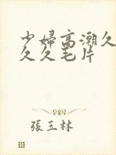 少妇高潮久久久久久毛片