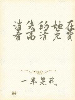 消失的她在线观看高清免费完整版