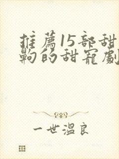 推荐15部甜到齁的甜宠剧