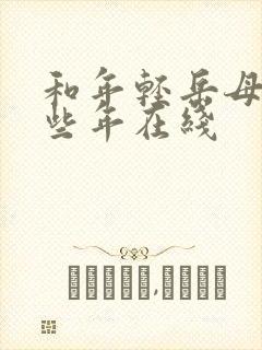 和年轻岳母的那些年在线