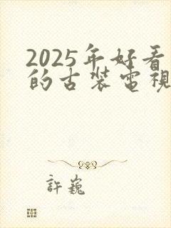 2025年好看的古装电视剧有哪些