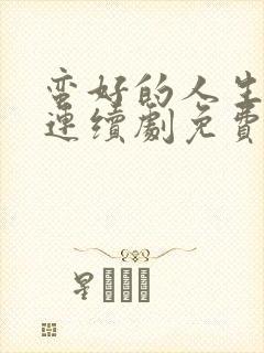 蛮好的人生电视连续剧免费观看全集