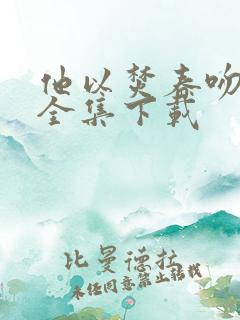 他以焚春吻长夏全集下载