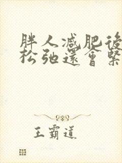 胖人减肥后皮肤松弛还会紧致么