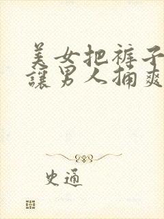 美女把裤子脱了让男人捅爽