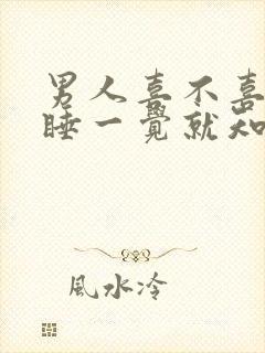 男人喜不喜欢你睡一觉就知道