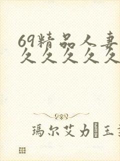 69精品人妻久久久久久久