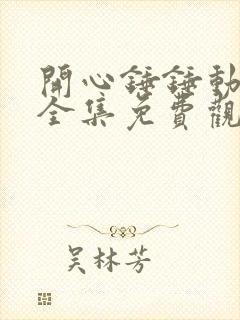 开心锤锤动画片全集免费观看中文版