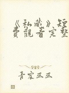 《私藏》短剧免费观看完整版高清