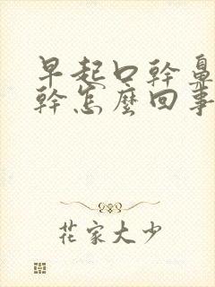 早起口干鼻干嗓干怎么回事