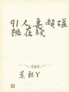 91人妻超碰蜜桃在线