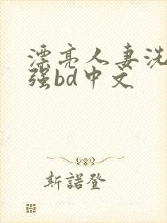 漂亮人妻洗澡被强bd中文