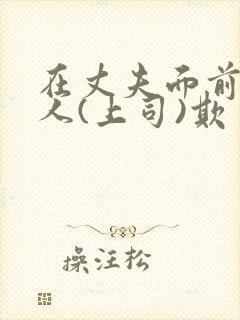 在丈夫面前被别人(上司)欺负电影