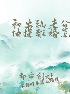 和出轨老公吵架他提离婚怎样挽救